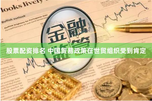 股票配资排名 中国贸易政策在世贸组织受到肯定