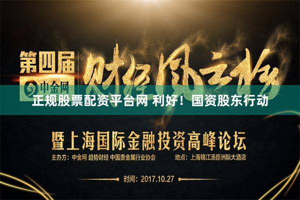 正规股票配资平台网 利好！国资股东行动