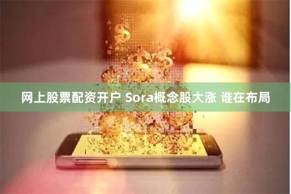 网上股票配资开户 Sora概念股大涨 谁在布局