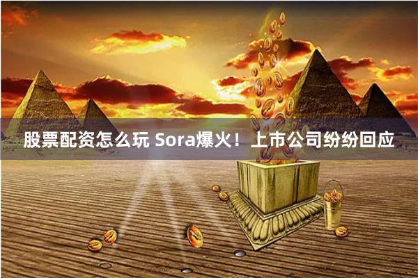 股票配资怎么玩 Sora爆火！上市公司纷纷回应