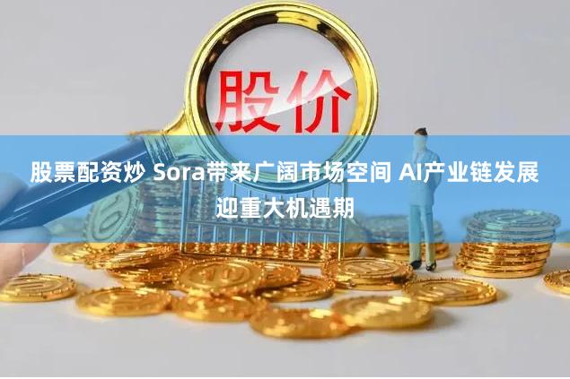 股票配资炒 Sora带来广阔市场空间 AI产业链发展迎重大机遇期