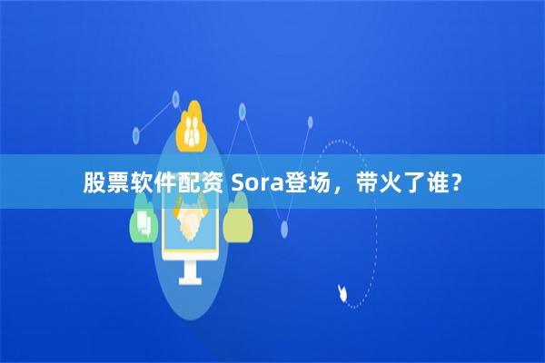 股票软件配资 Sora登场，带火了谁？