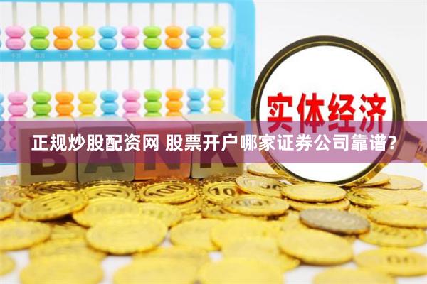 正规炒股配资网 股票开户哪家证券公司靠谱？