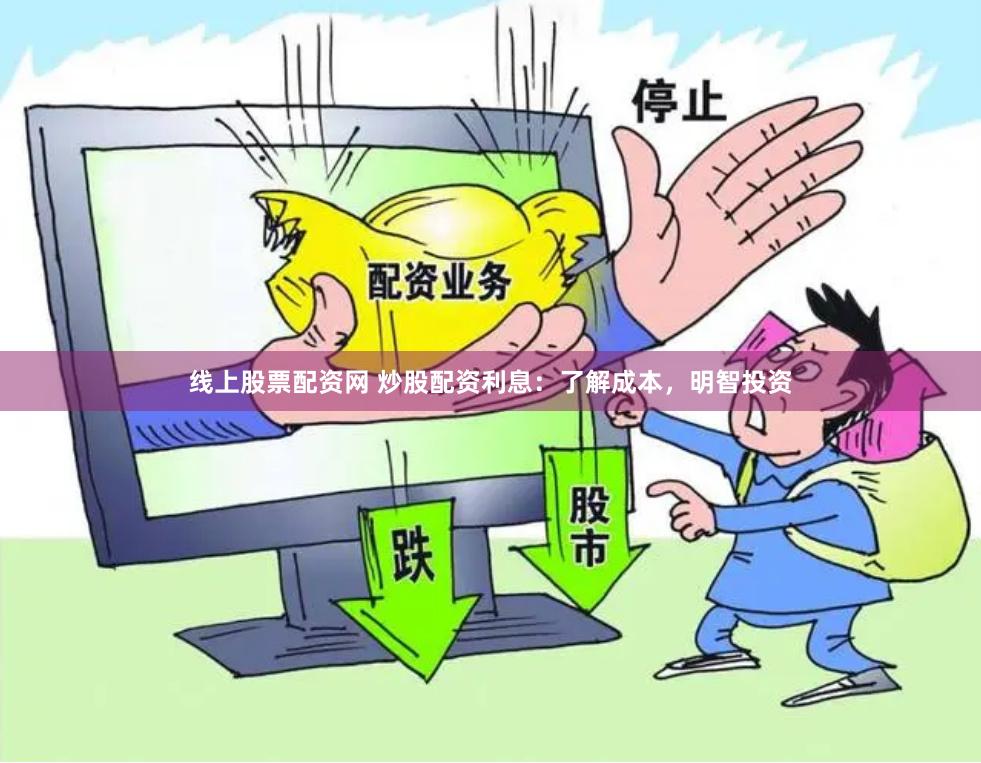 线上股票配资网 炒股配资利息：了解成本，明智投资