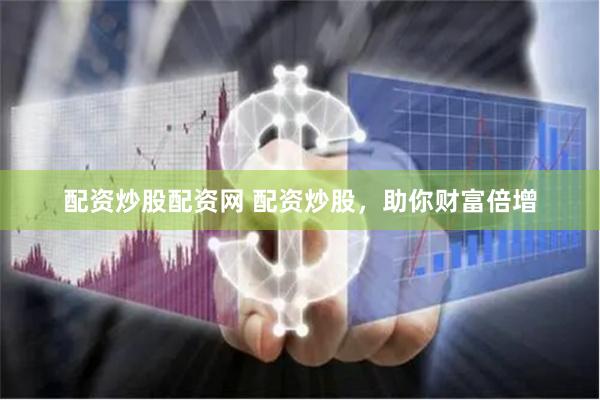 配资炒股配资网 配资炒股，助你财富倍增