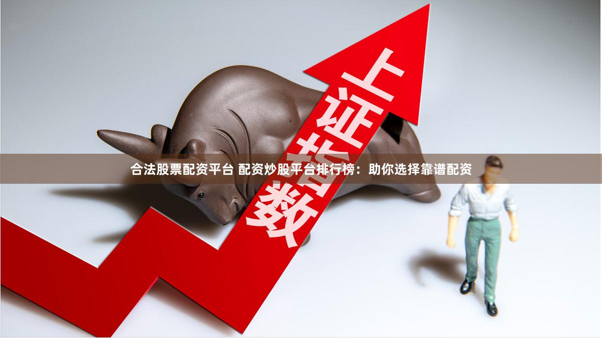 合法股票配资平台 配资炒股平台排行榜：助你选择靠谱配资