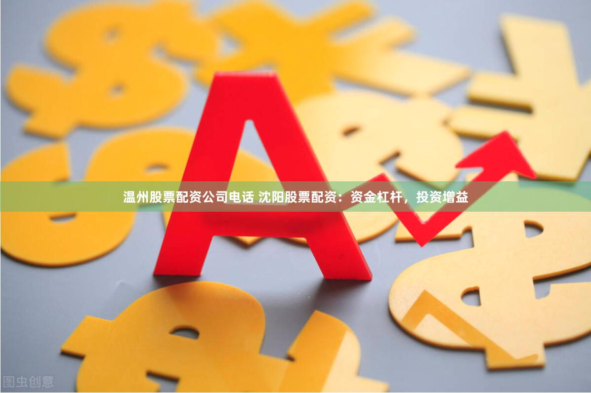 温州股票配资公司电话 沈阳股票配资：资金杠杆，投资增益