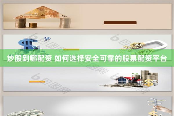 炒股到哪配资 如何选择安全可靠的股票配资平台