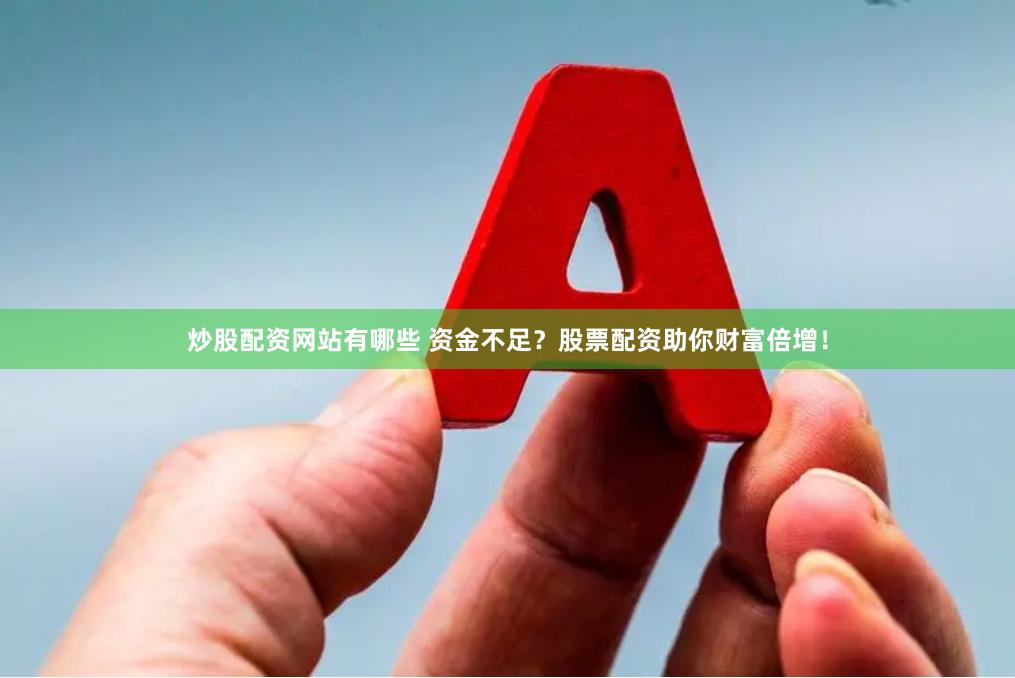 炒股配资网站有哪些 资金不足？股票配资助你财富倍增！