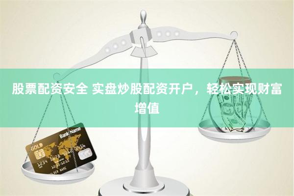 股票配资安全 实盘炒股配资开户，轻松实现财富增值