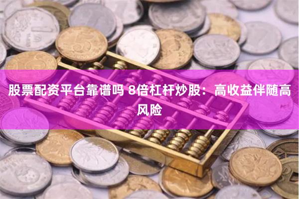 股票配资平台靠谱吗 8倍杠杆炒股：高收益伴随高风险