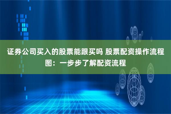 证券公司买入的股票能跟买吗 股票配资操作流程图：一步步了解配资流程