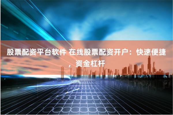 股票配资平台软件 在线股票配资开户：快速便捷，资金杠杆