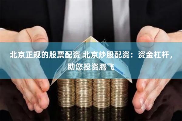 北京正规的股票配资 北京炒股配资：资金杠杆，助您投资腾飞