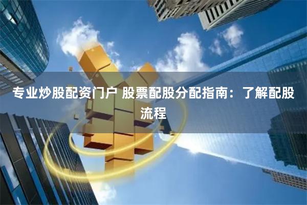 专业炒股配资门户 股票配股分配指南：了解配股流程