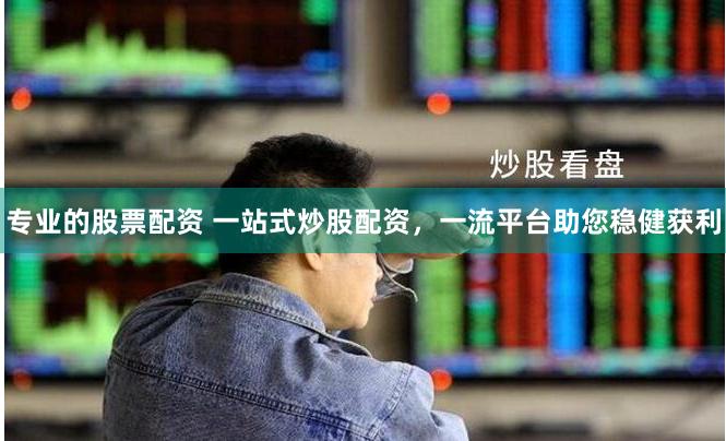 专业的股票配资 一站式炒股配资，一流平台助您稳健获利