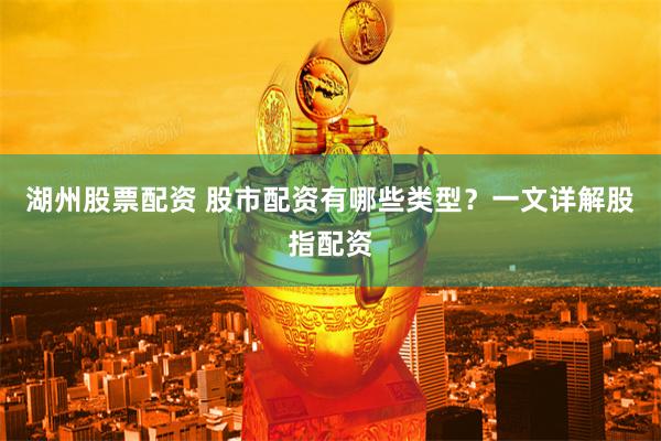 湖州股票配资 股市配资有哪些类型？一文详解股指配资