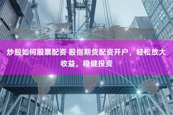 炒股如何股票配资 股指期货配资开户，轻松放大收益，稳健投资