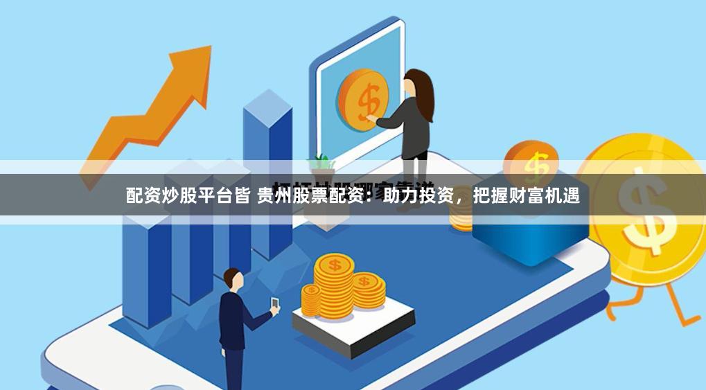 配资炒股平台皆 贵州股票配资:助力投资,把握财富机遇