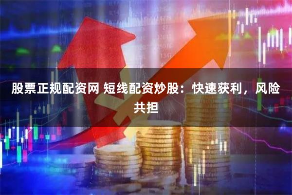 股票正规配资网 短线配资炒股：快速获利，风险共担