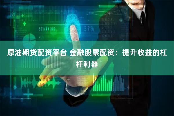 原油期货配资平台 金融股票配资：提升收益的杠杆利器