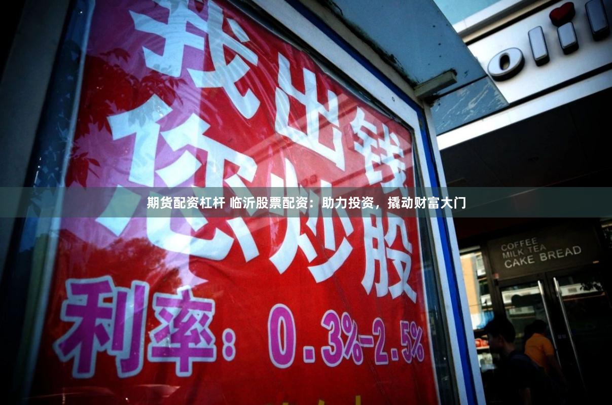期货配资杠杆 临沂股票配资：助力投资，撬动财富大门