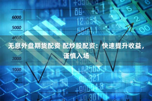 无息外盘期货配资 配炒股配资：快速提升收益，谨慎入场