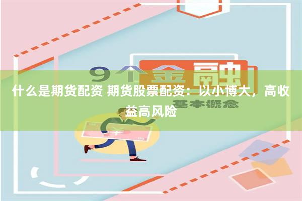 什么是期货配资 期货股票配资：以小博大，高收益高风险