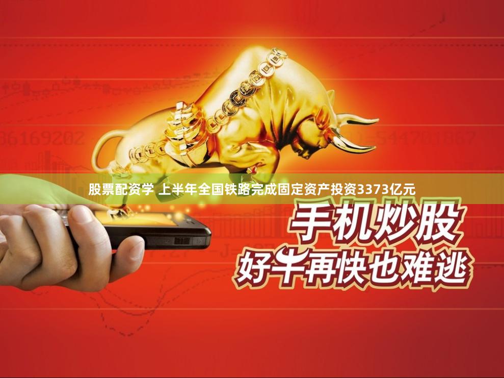 股票配资学 上半年全国铁路完成固定资产投资3373亿元
