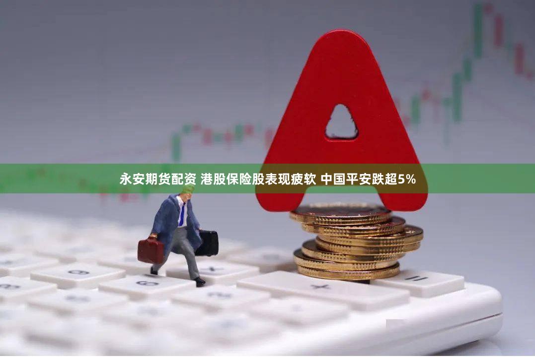 永安期货配资 港股保险股表现疲软 中国平安跌超5%