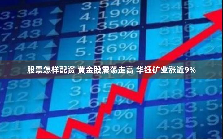 股票怎样配资 黄金股震荡走高 华钰矿业涨近9%