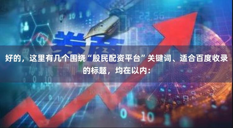 好的,这里有几个围绕“股民配资平台”关键词、适合百度收录的标题,均在以内: