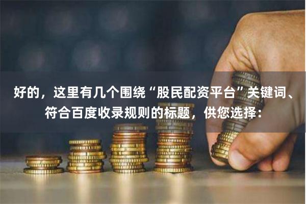 好的,这里有几个围绕“股民配资平台”关键词、符合百度收录规则的标题,供您选择: