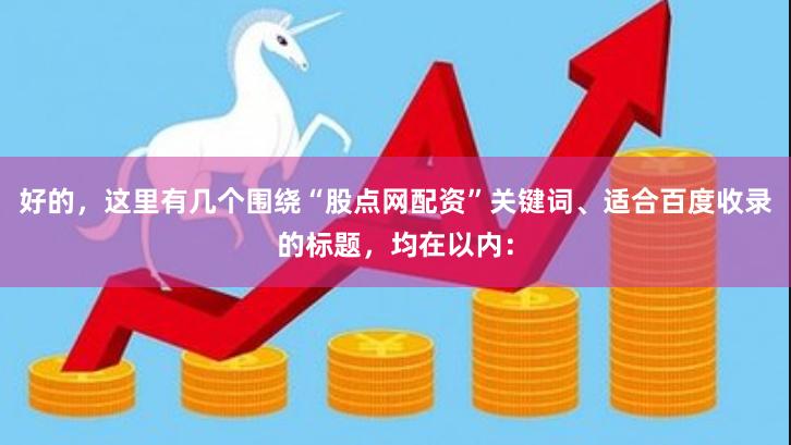 好的，这里有几个围绕“股点网配资”关键词、适合百度收录的标题，均在以内：