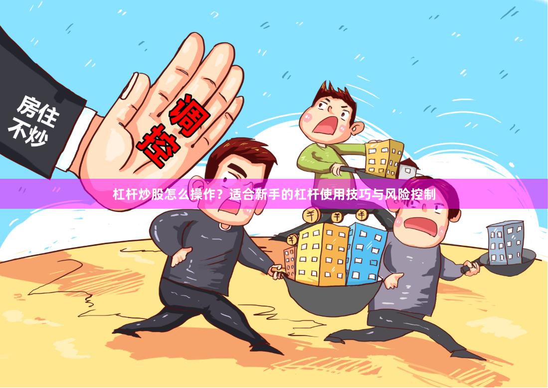 杠杆炒股怎么操作？适合新手的杠杆使用技巧与风险控制