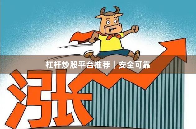 杠杆炒股平台推荐｜安全可靠