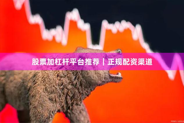 股票加杠杆平台推荐｜正规配资渠道