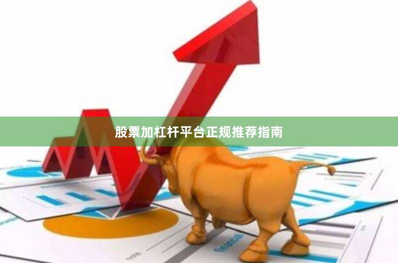 股票加杠杆平台正规推荐指南