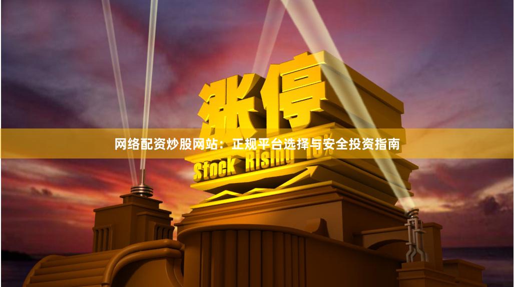 网络配资炒股网站：正规平台选择与安全投资指南