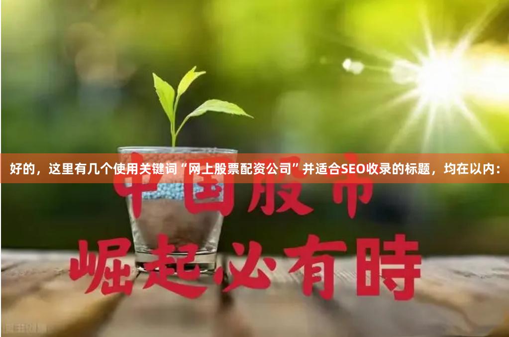 好的，这里有几个使用关键词“网上股票配资公司”并适合SEO收录的标题，均在以内：