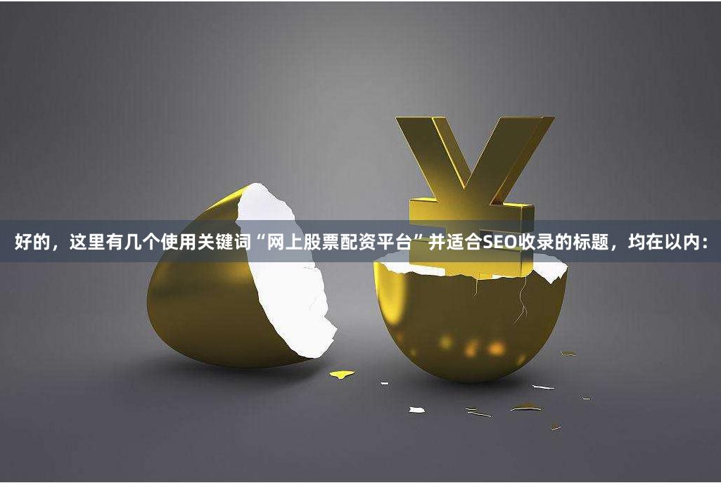 好的，这里有几个使用关键词“网上股票配资平台”并适合SEO收录的标题，均在以内：