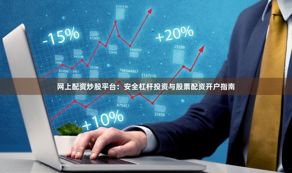 网上配资炒股平台：安全杠杆投资与股票配资开户指南