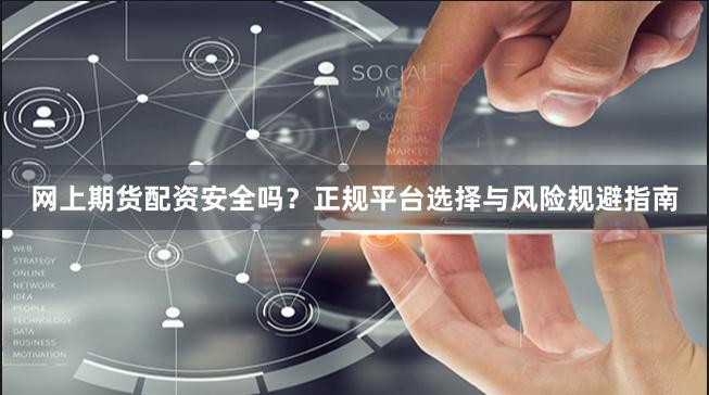 网上期货配资安全吗？正规平台选择与风险规避指南