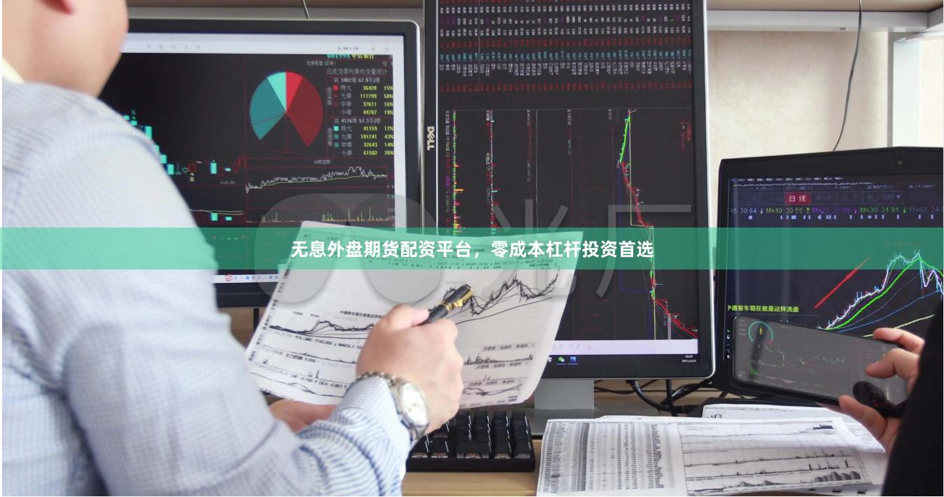 无息外盘期货配资平台，零成本杠杆投资首选