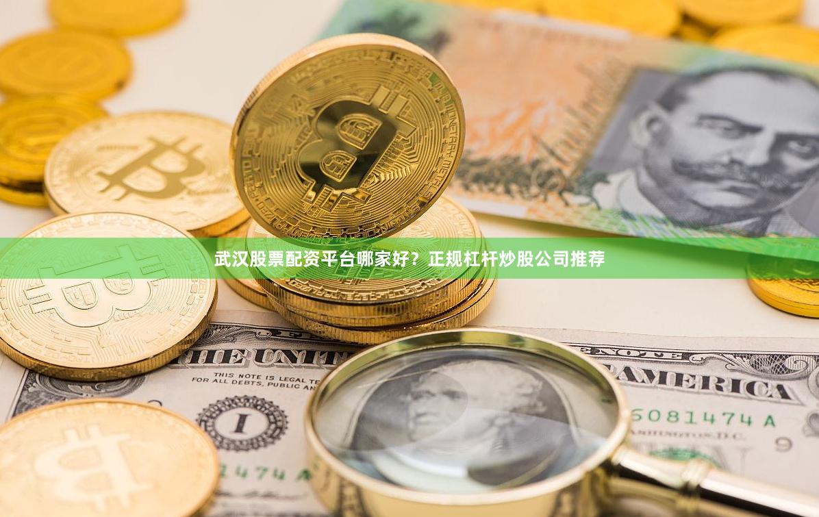 武汉股票配资平台哪家好？正规杠杆炒股公司推荐