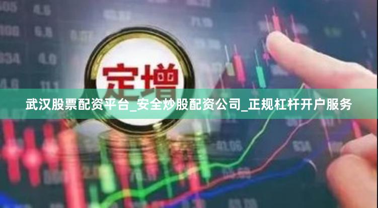 武汉股票配资平台_安全炒股配资公司_正规杠杆开户服务