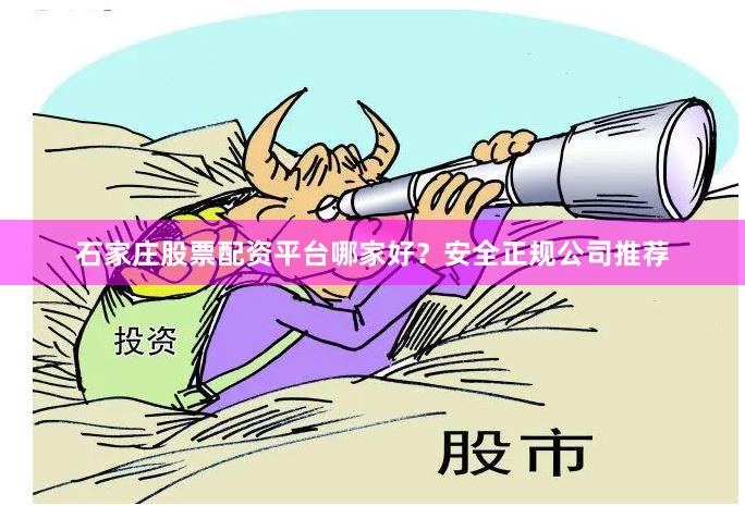 石家庄股票配资平台哪家好？安全正规公司推荐