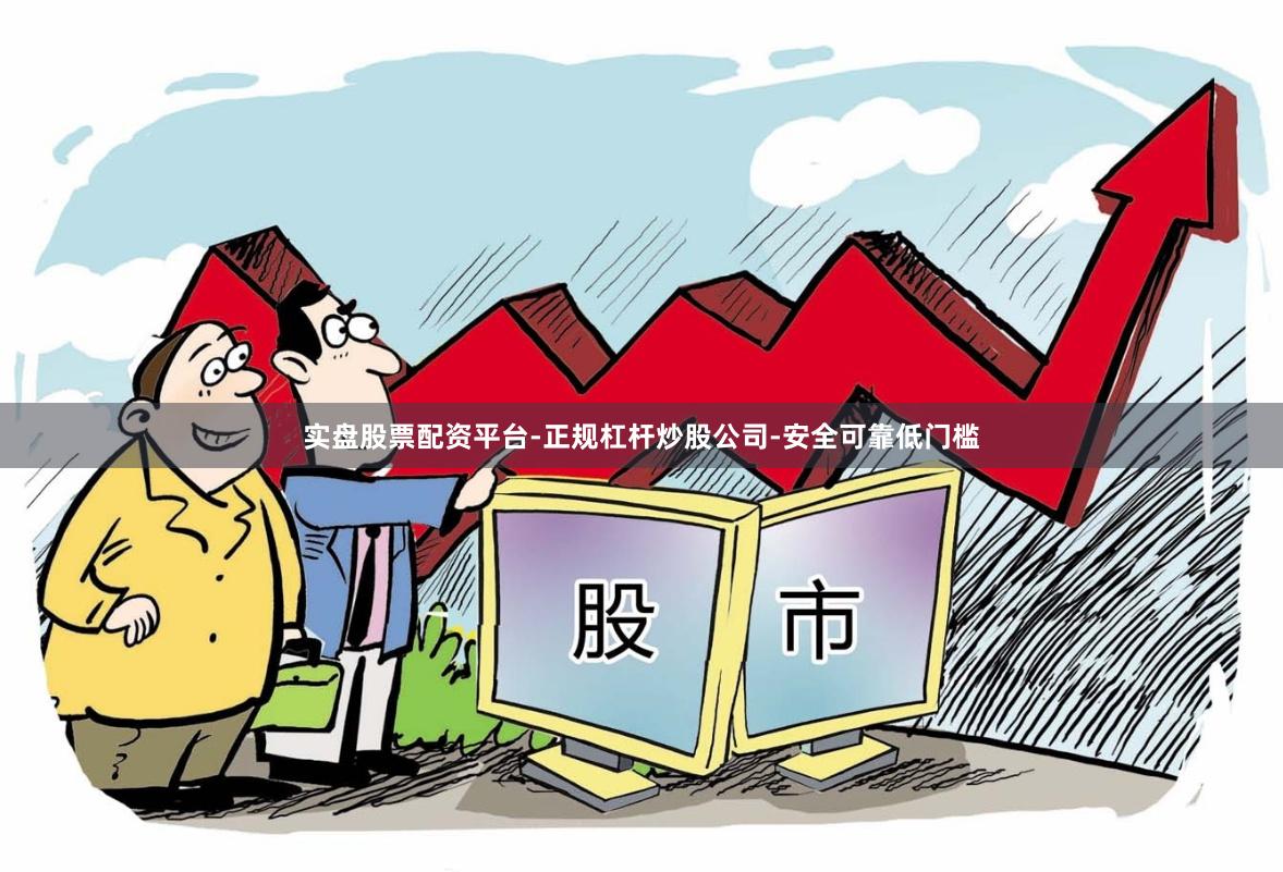 实盘股票配资平台-正规杠杆炒股公司-安全可靠低门槛