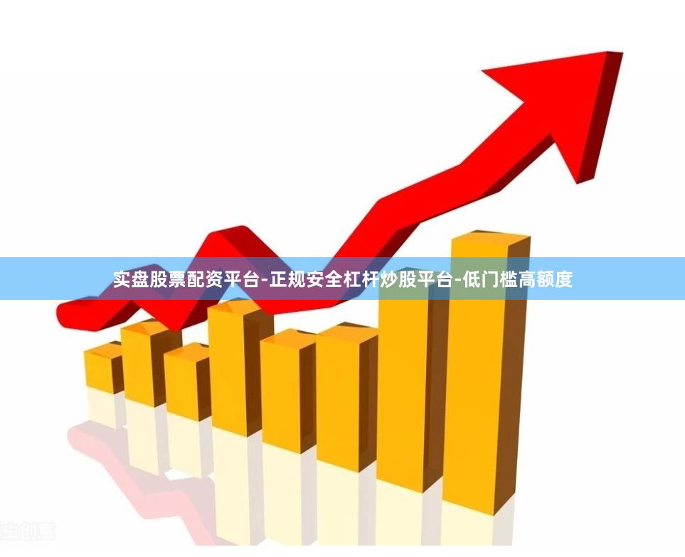 实盘股票配资平台-正规安全杠杆炒股平台-低门槛高额度
