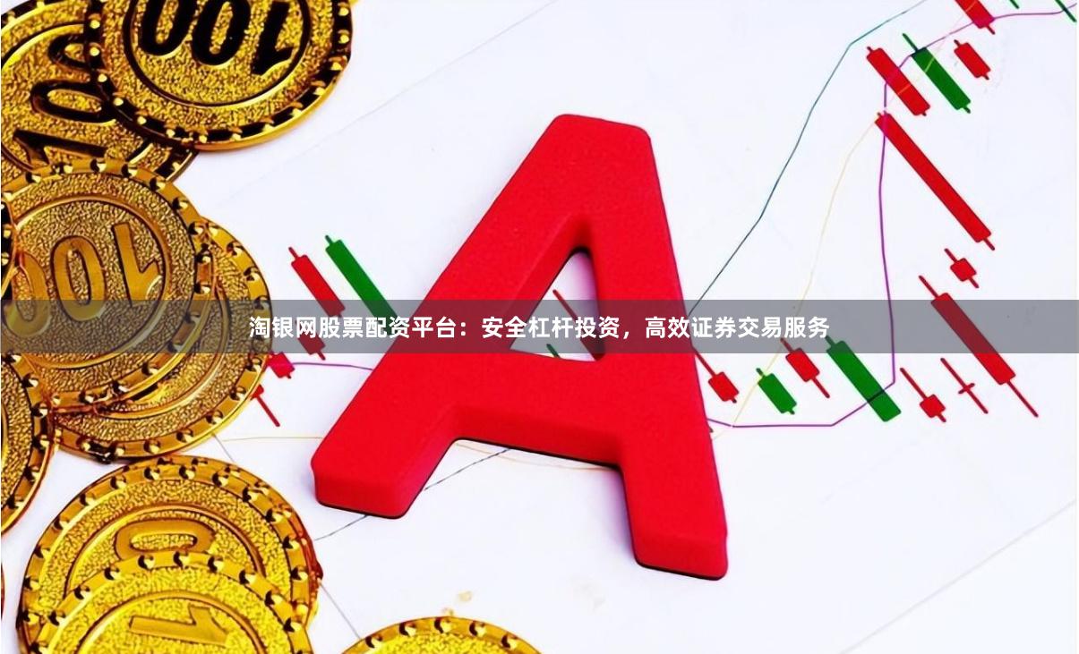淘银网股票配资平台：安全杠杆投资，高效证券交易服务
